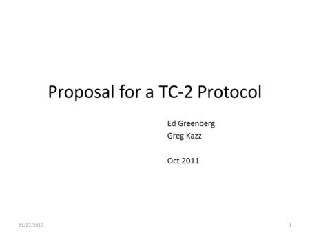 Proposal for a TC-2 Protocol Ed Greenberg Greg Kazz Oct 2011 11/27/20151.