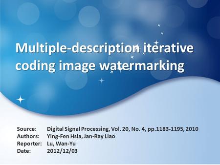 Multiple-description iterative coding image watermarking Source: Authors: Reporter: Date: Digital Signal Processing, Vol. 20, No. 4, pp.1183-1195, 2010.