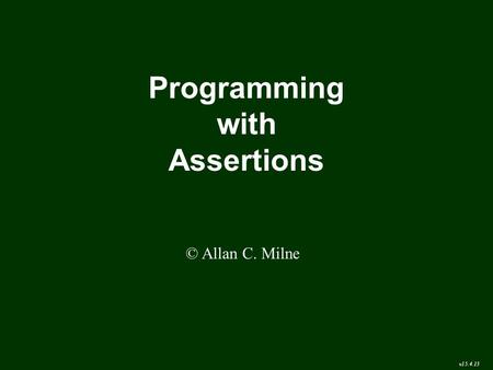 Programming with Assertions © Allan C. Milne v15.4.13.