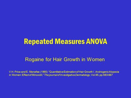Repeated Measures ANOVA Rogaine for Hair Growth in Women V.H. Price and E. Menefee (1990). “Quantitative Estimation of Hair Growth I. Androgenic Alopecia.