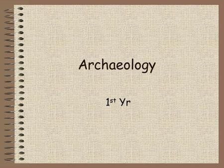 Archaeology 1 st Yr. Archaeologists Historians study written sources Archaeologists study artefacts Archaeology is the study of the remains… …left by.