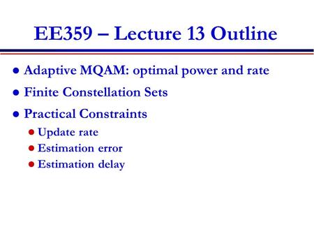 EE359 – Lecture 13 Outline Adaptive MQAM: optimal power and rate Finite Constellation Sets Practical Constraints Update rate Estimation error Estimation.