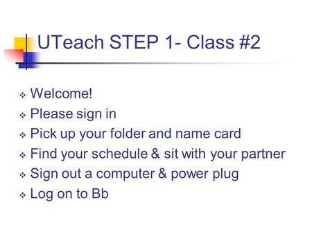 UTeach STEP 1- Class #2  Welcome!  Please sign in  Pick up your folder and name card  Find your schedule & sit with your partner  Sign out a computer.