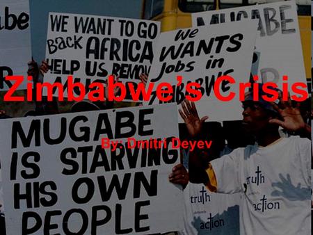 Zimbabwe’s Crisis By: Dmitri Deyev. 2008 Electoral Process March 29, 2008 –Robert Mugabe Incumbent president and member of the leading party, the Zimbabwe.
