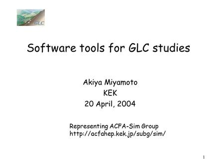 1 Software tools for GLC studies Akiya Miyamoto KEK 20 April, 2004 Representing ACFA-Sim Group