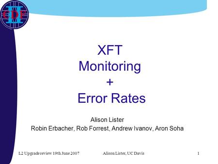 L2 Upgrade review 19th June 2007Alison Lister, UC Davis1 XFT Monitoring + Error Rates Alison Lister Robin Erbacher, Rob Forrest, Andrew Ivanov, Aron Soha.