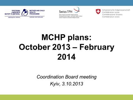 MCHP plans: October 2013 – February 2014 Coordination Board meeting Kyiv, 3.10.2013.