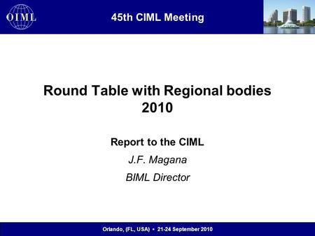 45th CIML Meeting Orlando, (FL, USA) 21-24 September 2010 Round Table with Regional bodies 2010 Report to the CIML J.F. Magana BIML Director.
