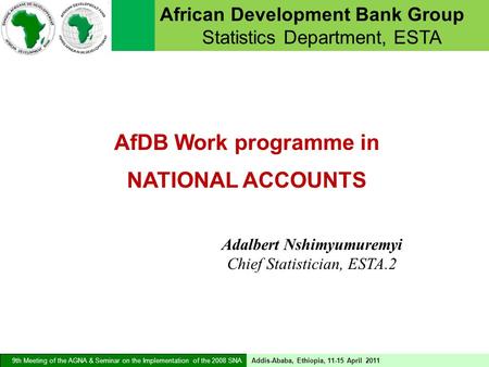 AfDB Work programme in NATIONAL ACCOUNTS 9th Meeting of the AGNA & Seminar on the Implementation of the 2008 SNA Addis-Ababa, Ethiopia, 11-15 April 2011.