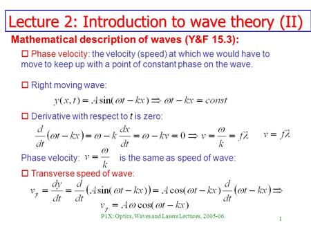 1 P1X: Optics, Waves and Lasers Lectures, 2005-06. Lecture 2: Introduction to wave theory (II) Phase velocity: is the same as speed of wave: o Phase velocity:
