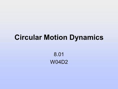 Circular Motion Dynamics 8.01 W04D2. Today’s Reading Assignment: W04D2 Young and Freedman: 3.4; 5.4-5.5 2.