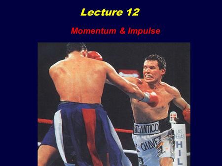 Lecture 12 Momentum & Impulse. Lecture 12 Goals: Momentum & Impulse Momentum & Impulse  Solve problems with 1D and 2D Collisions  Solve problems having.