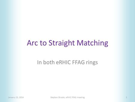Arc to Straight Matching In both eRHIC FFAG rings January 13, 2014Stephen Brooks, eRHIC FFAG meeting1.