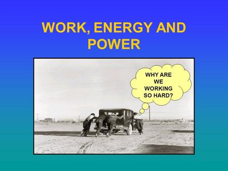 WORK, ENERGY AND POWER WHY ARE WE WORKING SO HARD?