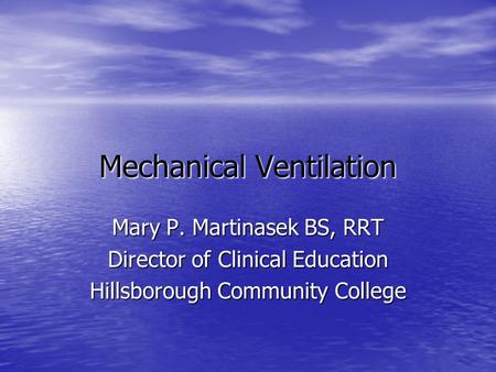 Mechanical Ventilation Mary P. Martinasek BS, RRT Director of Clinical Education Hillsborough Community College.