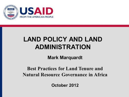 LAND POLICY AND LAND ADMINISTRATION Mark Marquardt Best Practices for Land Tenure and Natural Resource Governance in Africa October 2012.
