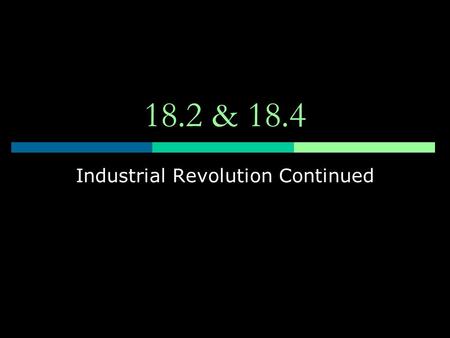 18.2 & 18.4 Industrial Revolution Continued. Consequences of IR  Urbanization Leads to cities population’s growing exponentially Especially the middle.