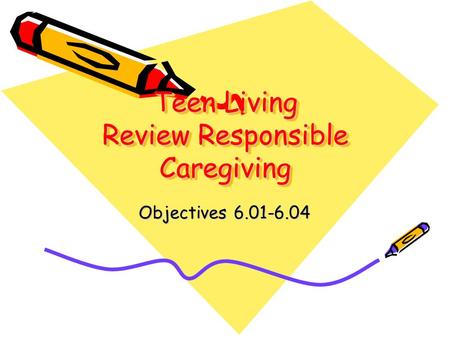 Teen Living Review Responsible Caregiving Objectives 6.01-6.04.