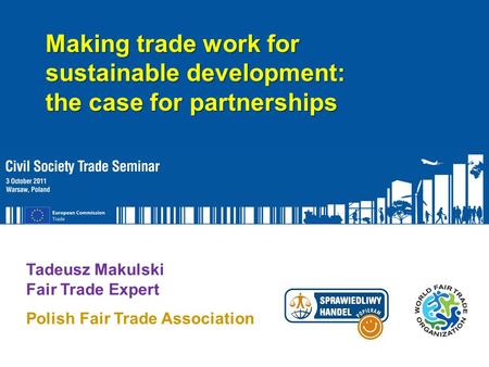 Function of Speaker Tadeusz Makulski Fair Trade Expert Polish Fair Trade Association Making trade work for sustainable development: the case for partnerships.