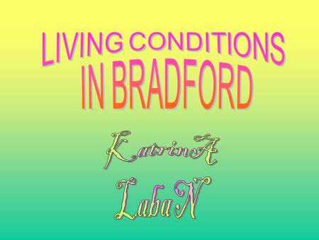 This presentation is about the conditions in Bradford. The conditions in Bradford were very bad, so lets compare it to some other places like Saltaire.