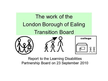 The work of the London Borough of Ealing Transition Board Report to the Learning Disabilities Partnership Board on 23 September 2010.