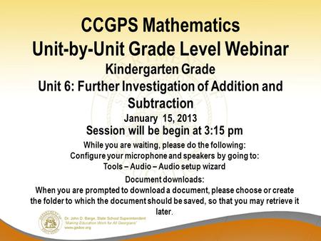 CCGPS Mathematics Unit-by-Unit Grade Level Webinar Kindergarten Grade Unit 6: Further Investigation of Addition and Subtraction January 15, 2013 Session.