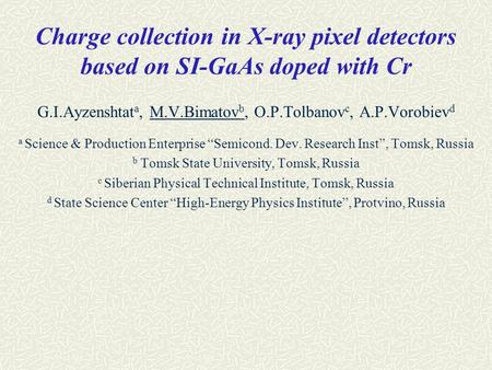Charge collection in X-ray pixel detectors based on SI-GaAs doped with Cr G.I.Ayzenshtat a, M.V.Bimatov b, O.P.Tolbanov c, A.P.Vorobiev d a Science & Production.
