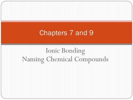 Ionic Bonding Naming Chemical Compounds Chapters 7 and 9.