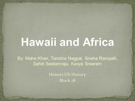 Hawaii and Africa By: Maha Khan, Tanisha Nagpal, Sneha Rampalli, Sahiti Seetamraju, Kavya Sreeram.
