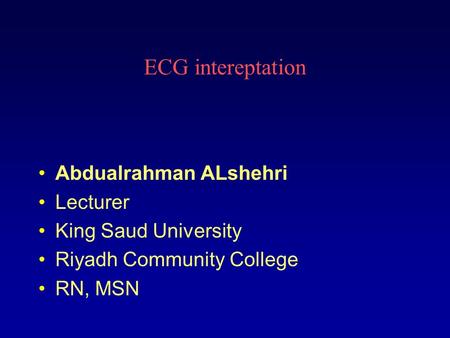 ECG intereptation Abdualrahman ALshehri Lecturer King Saud University