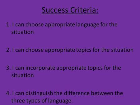 Success Criteria: 1. I can choose appropriate language for the situation 2. I can choose appropriate topics for the situation 3. I can incorporate appropriate.
