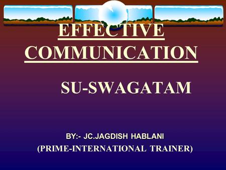 EFFECTIVE COMMUNICATION SU-SWAGATAM BY:- JC.JAGDISH HABLANI (PRIME-INTERNATIONAL TRAINER)