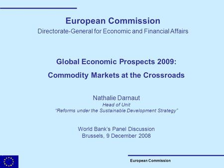 European Commission Directorate-General for Economic and Financial Affairs Global Economic Prospects 2009: Commodity Markets at the Crossroads Nathalie.