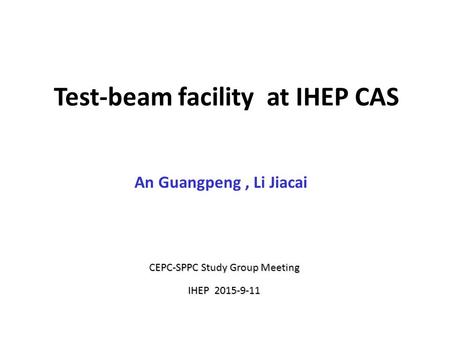 Test-beam facility at IHEP CAS An Guangpeng, Li Jiacai CEPC-SPPC Study Group Meeting IHEP 2015-9-11.