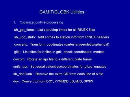 GAMIT/GLOBK Utilities 1.Organization/Pre-processing sh_get_times: List start/stop times for all RINEX files sh_upd_stnfo: Add entries to station.info from.