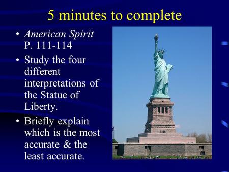 5 minutes to complete American Spirit P. 111-114 Study the four different interpretations of the Statue of Liberty. Briefly explain which is the most accurate.