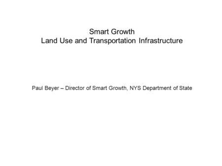 Smart Growth Land Use and Transportation Infrastructure Paul Beyer – Director of Smart Growth, NYS Department of State.