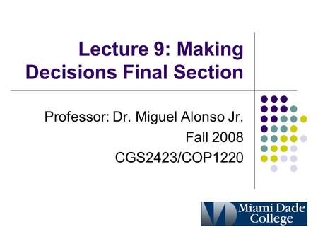 Lecture 9: Making Decisions Final Section Professor: Dr. Miguel Alonso Jr. Fall 2008 CGS2423/COP1220.