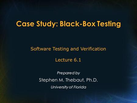 Case Study: Black-Box Testing Prepared by Stephen M. Thebaut, Ph.D. University of Florida Software Testing and Verification Lecture 6.1.