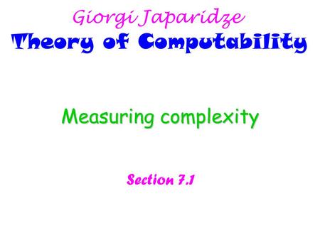 Measuring complexity Section 7.1 Giorgi Japaridze Theory of Computability.
