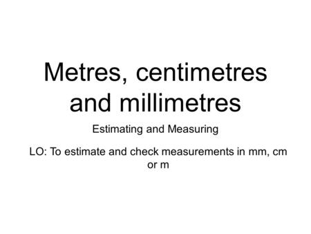 Metres, centimetres and millimetres