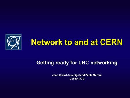 Network to and at CERN Getting ready for LHC networking Jean-Michel Jouanigot and Paolo Moroni CERN/IT/CS.
