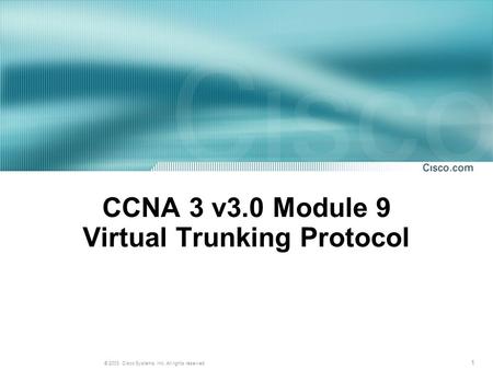 1 © 2003, Cisco Systems, Inc. All rights reserved. CCNA 3 v3.0 Module 9 Virtual Trunking Protocol.