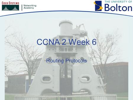 CCNA 2 Week 6 Routing Protocols. Copyright © 2005 University of Bolton Topics Static Routing Dynamic Routing Routing Protocols Overview.