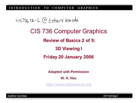 I N T R O D U C T I O N T O C O M P U T E R G R A P H I C S Andries van Dam 3D Viewing I CIS 736 Computer Graphics Review of Basics 2 of 5: 3D Viewing.