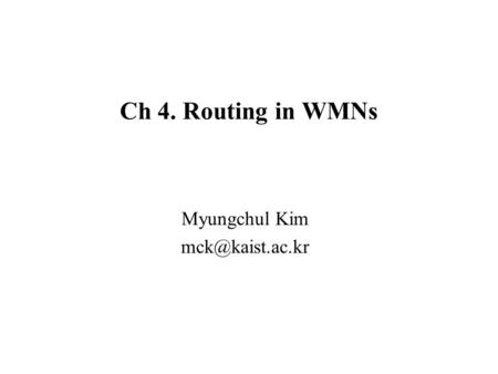 Ch 4. Routing in WMNs Myungchul Kim