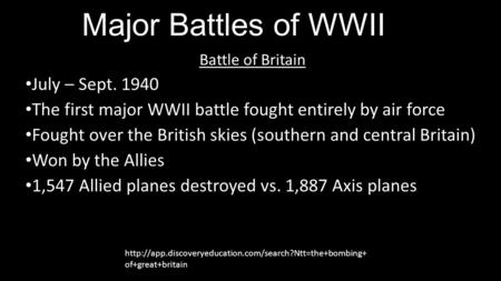 Major Battles of WWII Battle of Britain July – Sept. 1940 The first major WWII battle fought entirely by air force Fought over the British skies (southern.