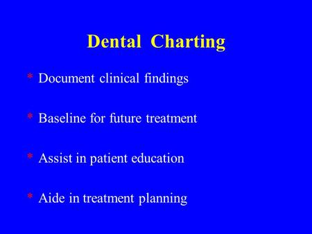 Dental Charting *Document clinical findings *Baseline for future treatment *Assist in patient education *Aide in treatment planning.