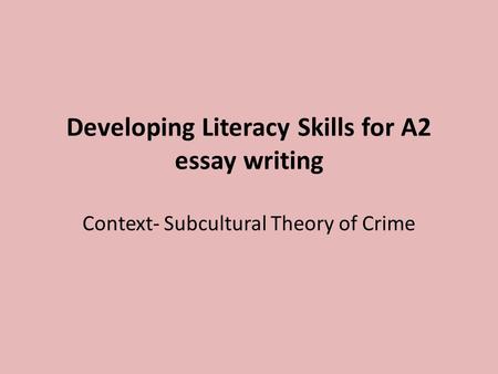 Developing Literacy Skills for A2 essay writing Context- Subcultural Theory of Crime.