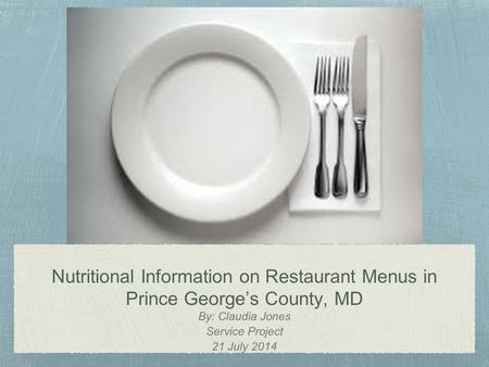 Nutritional Information on Restaurant Menus in Prince George’s County, MD By: Claudia Jones Service Project 21 July 2014.